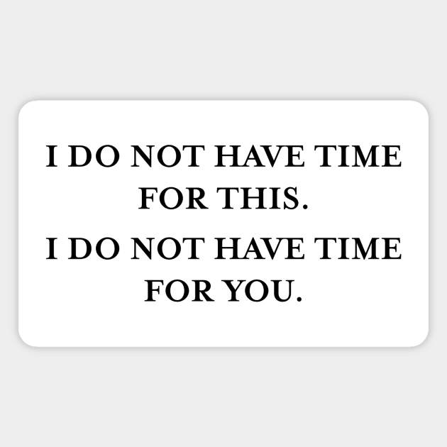 I do not have time for this. I do not have time for you. (Black) Magnet by TMW Design